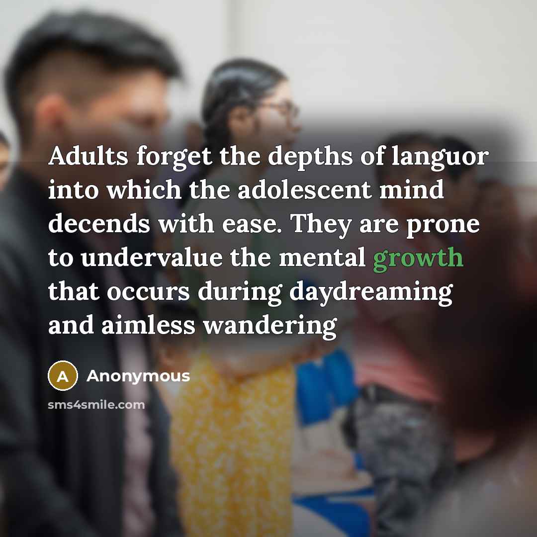 “Adults forget the depths of languor into which the adolescent…” quote by Anonymous