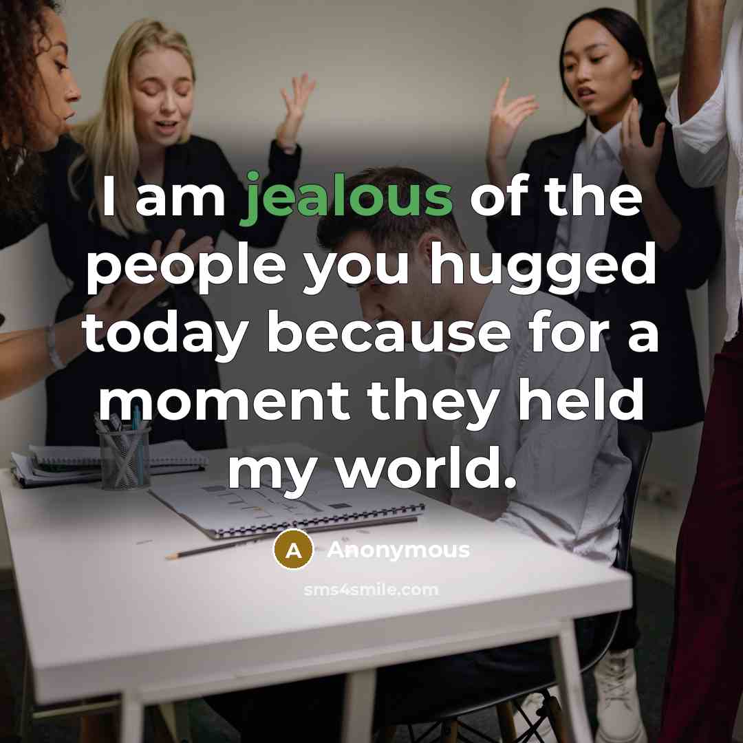 “I am jealous of the people you hugged today because…” quote by Anonymous