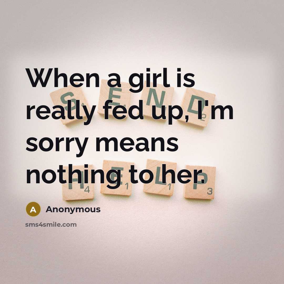 “When a girl is really fed up, I'm sorry means nothing to her.” quote by Anonymous