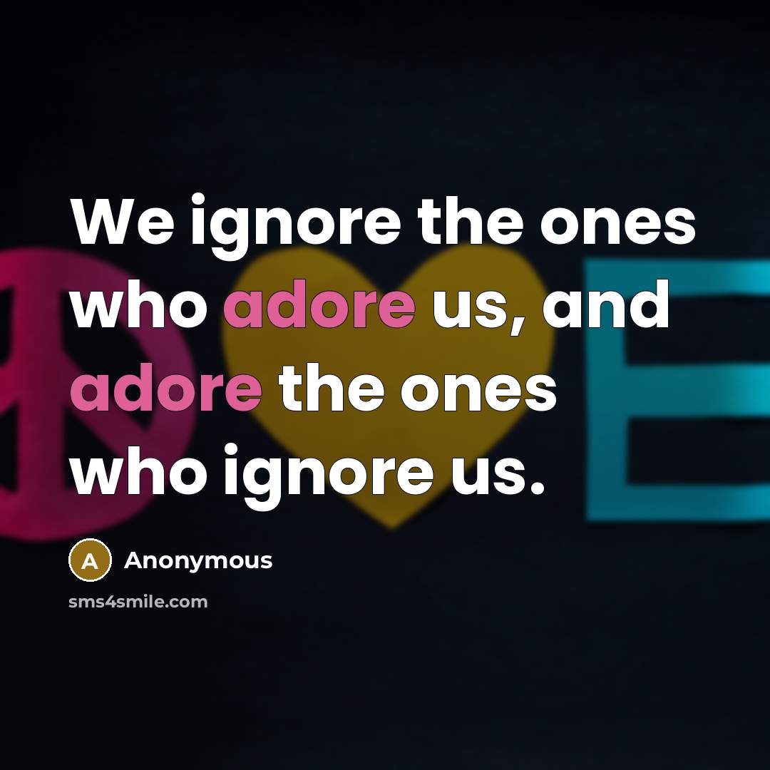 “We ignore the ones who adore us, and adore the…” quote by Anonymous