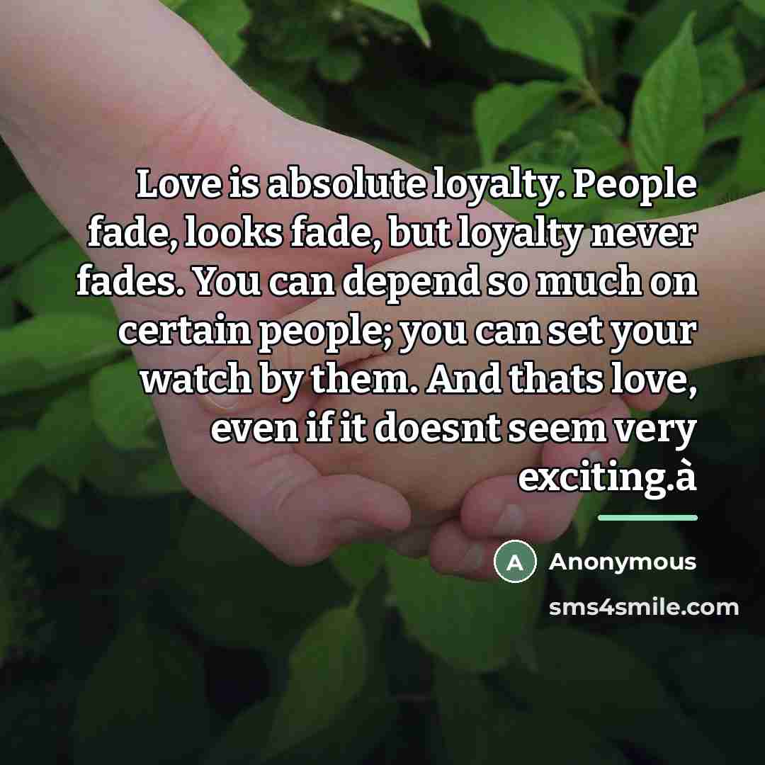 “Love is absolute loyalty. People fade, looks fade, but loyalty…” quote by Anonymous