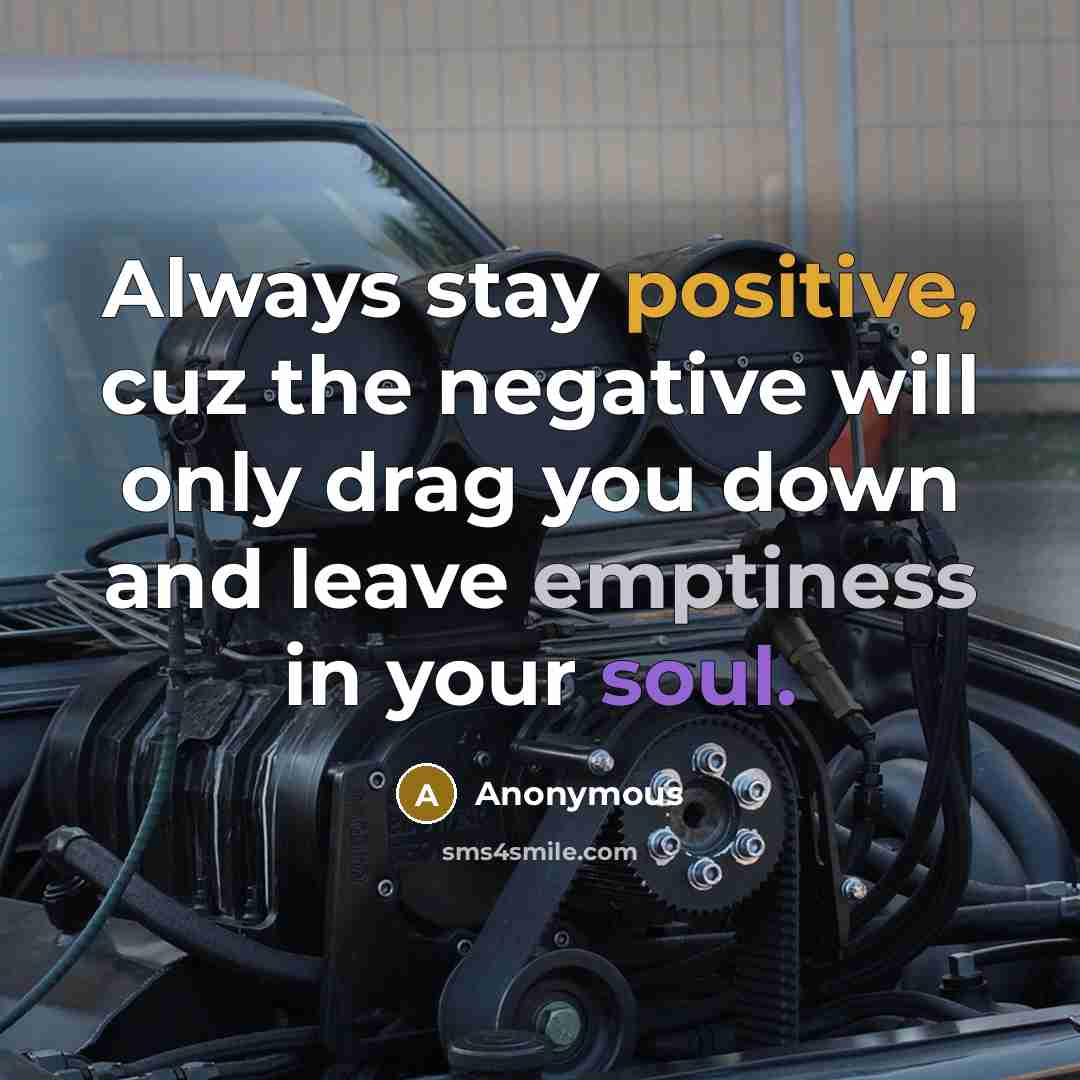 “Always stay positive, cuz the negative will only drag you down and leave emptiness in your soul.” quote by Anonymous