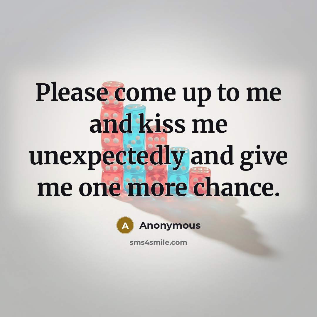 “Please come up to me and kiss me unexpectedly and give me one more chance.” quote by Anonymous