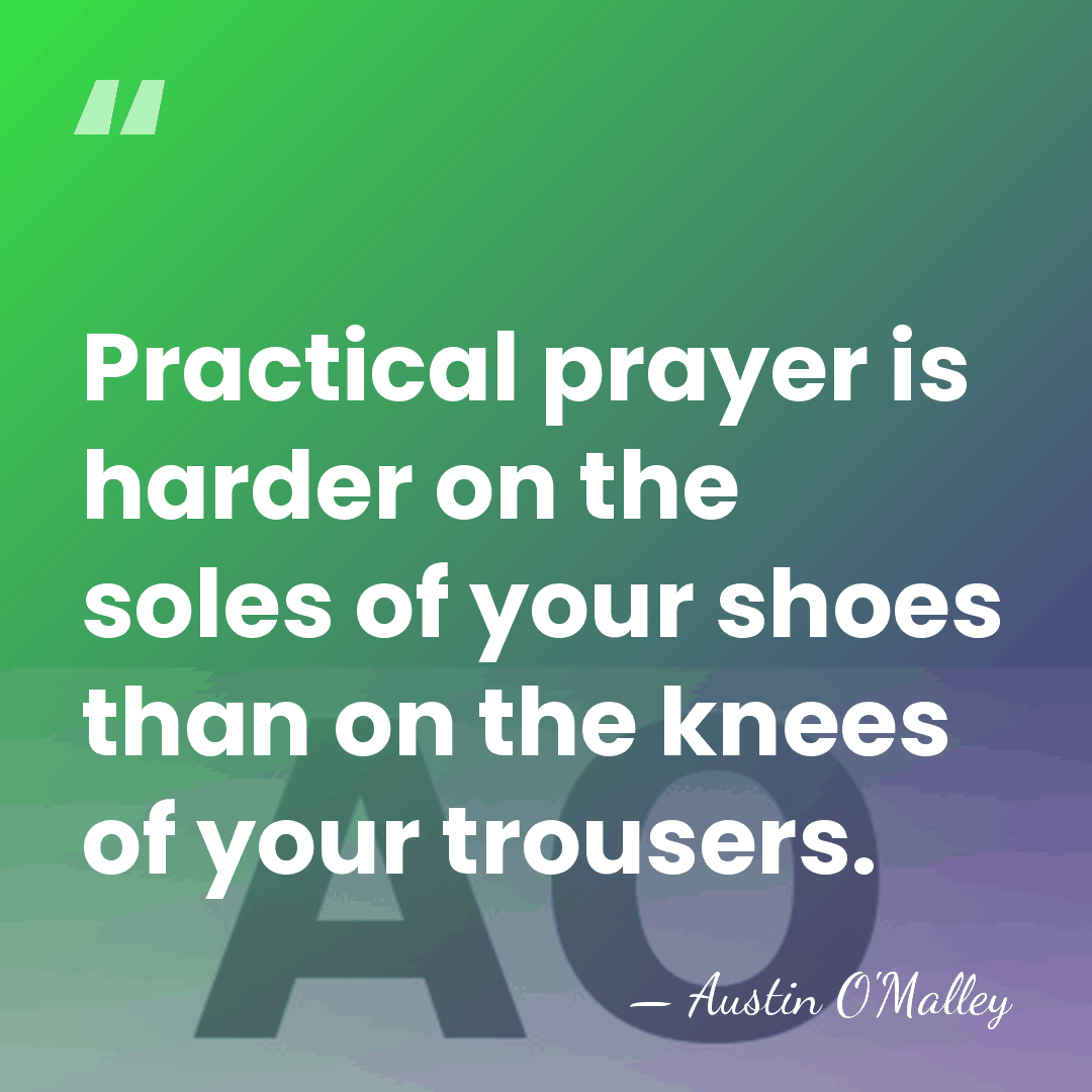Practical prayer is harder on the soles of your shoes than on&hellip; - Austin O'Malley