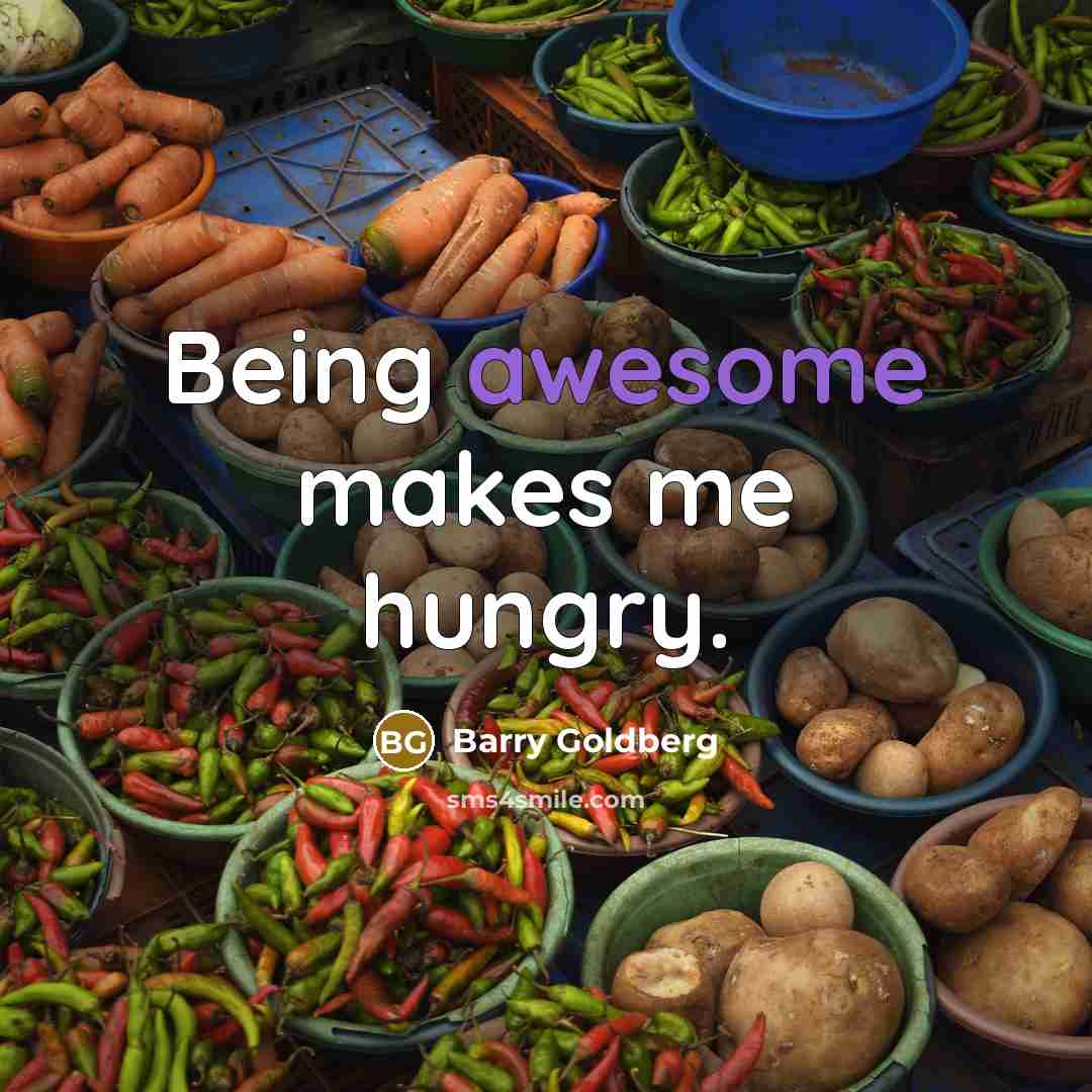 “Being awesome makes me hungry.” quote by Barry Goldberg