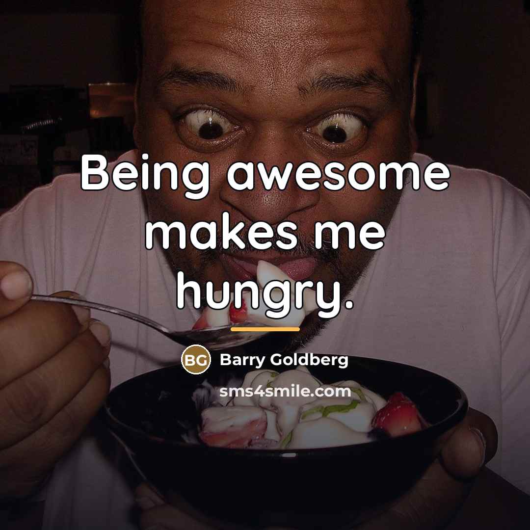 “Being awesome makes me hungry.…” quote by Barry Goldberg