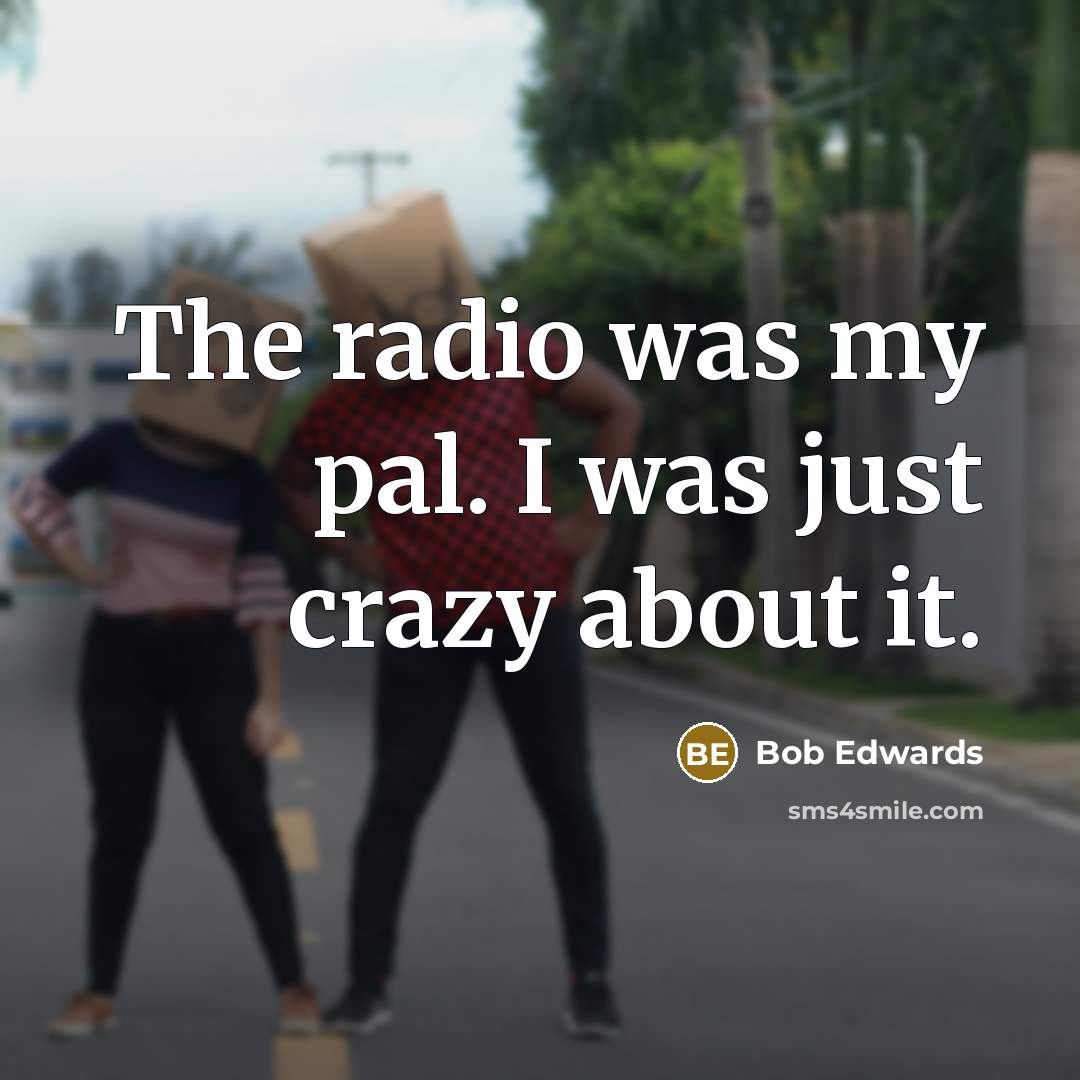 “The radio was my pal. I was just crazy about…” quote by Bob Edwards