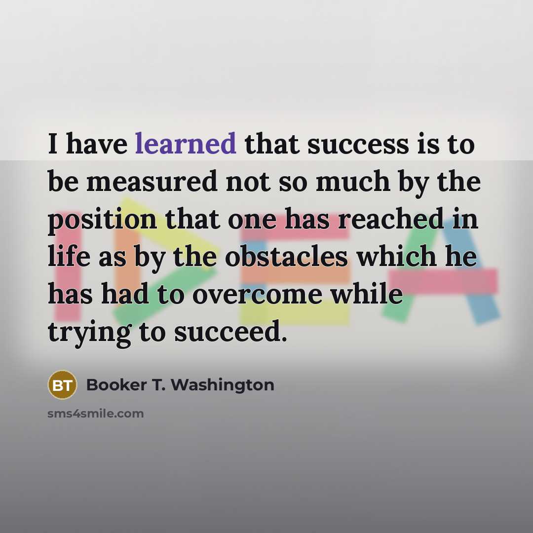 “I have learned that success is to be measured not…” quote by Booker T. Washington