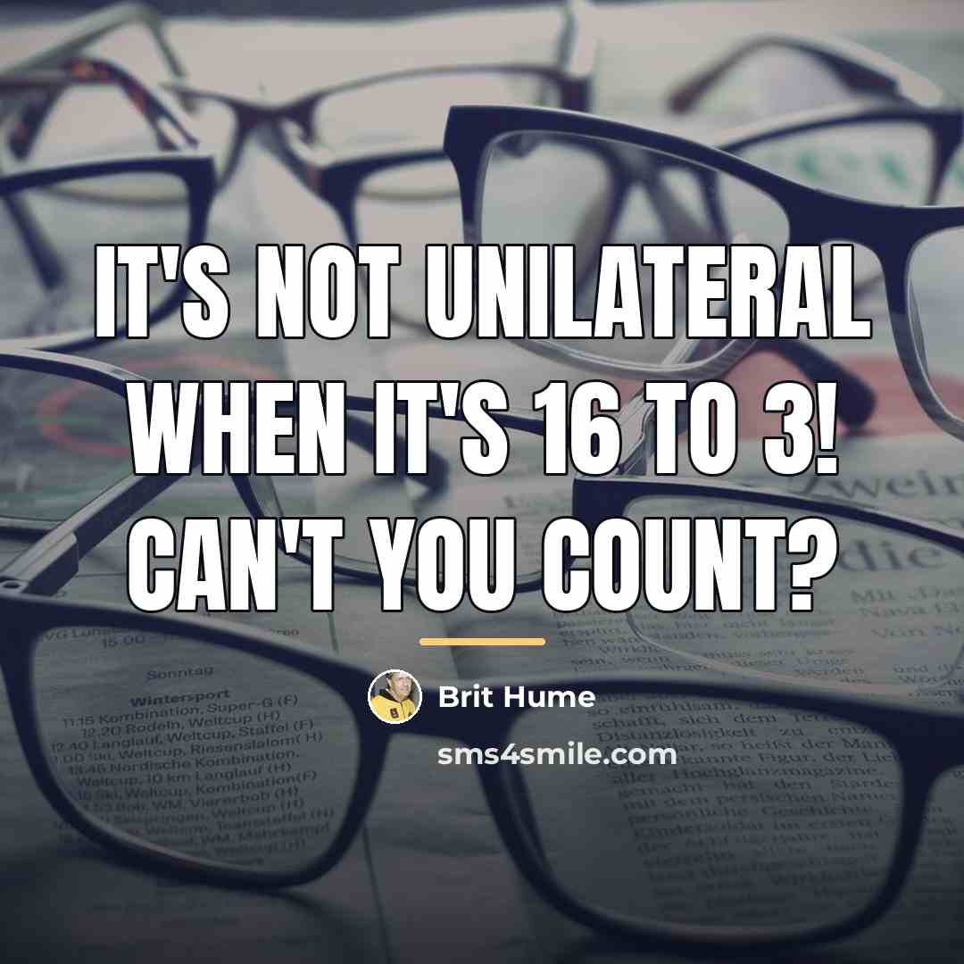 “It's not unilateral when it's 16 to 3! Can't you…” quote by Brit Hume