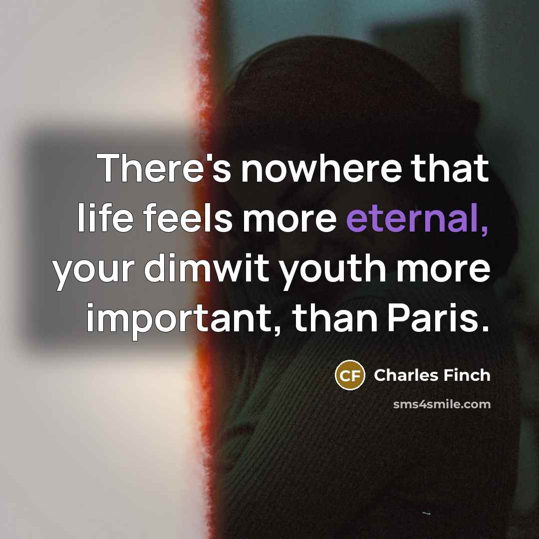 “There's nowhere that life feels more eternal, your dimwit youth…” quote by Charles Finch