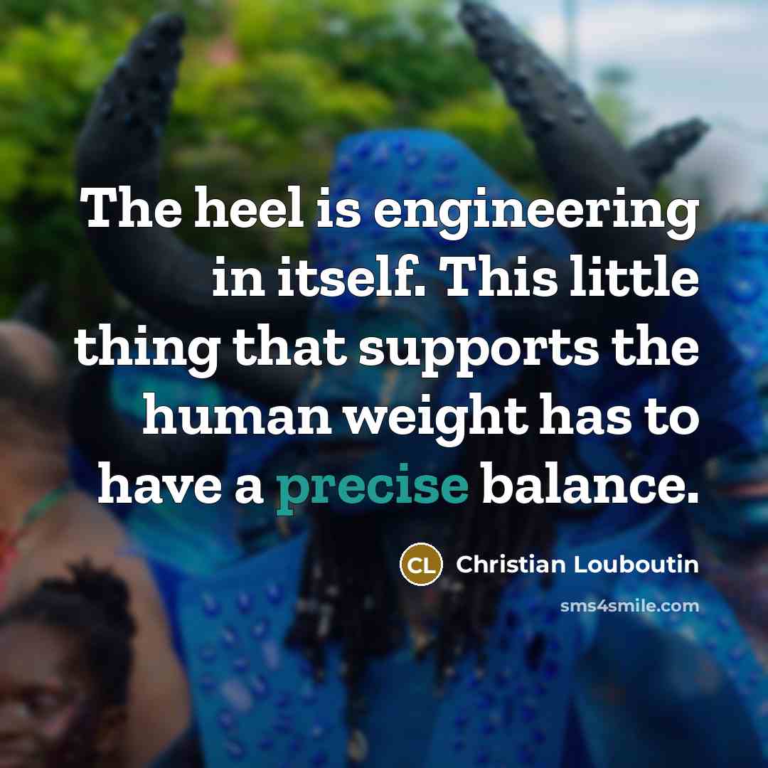 “The heel is engineering in itself. This little thing that…” quote by Christian Louboutin
