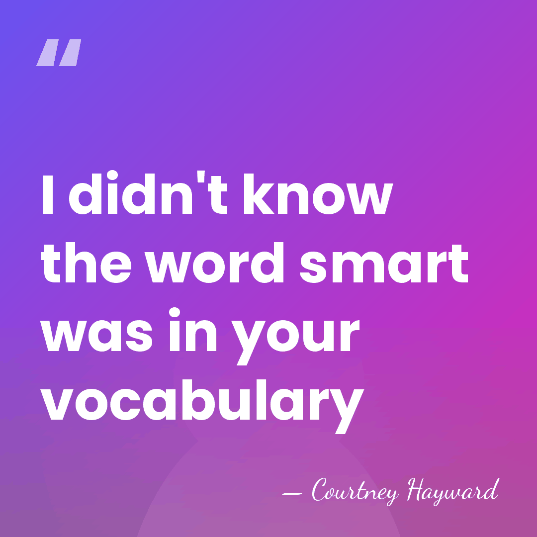 I didn't know the word smart was in your vocabulary - Courtney Hayward