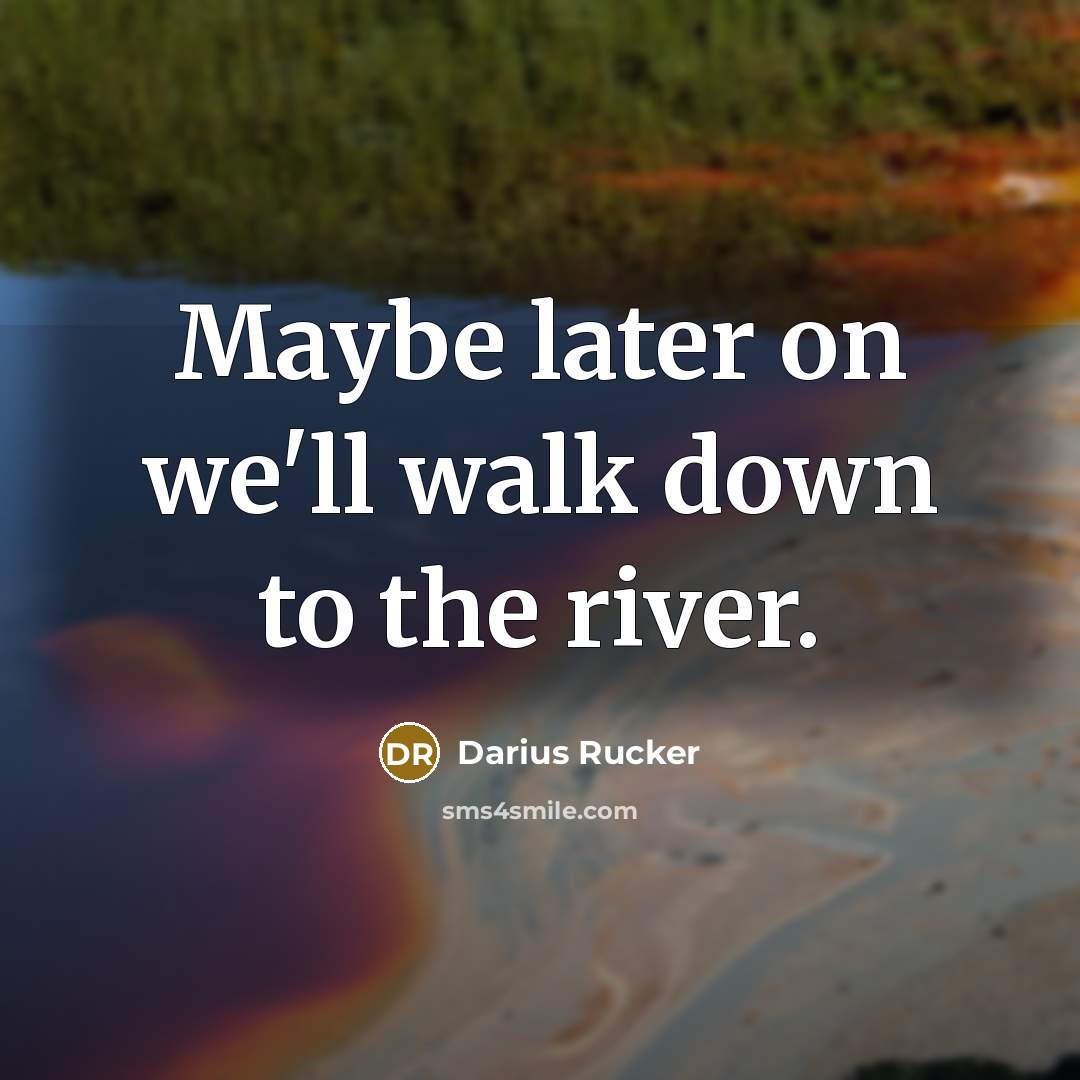 “Maybe later on we'll walk down to the river.” quote by Darius Rucker