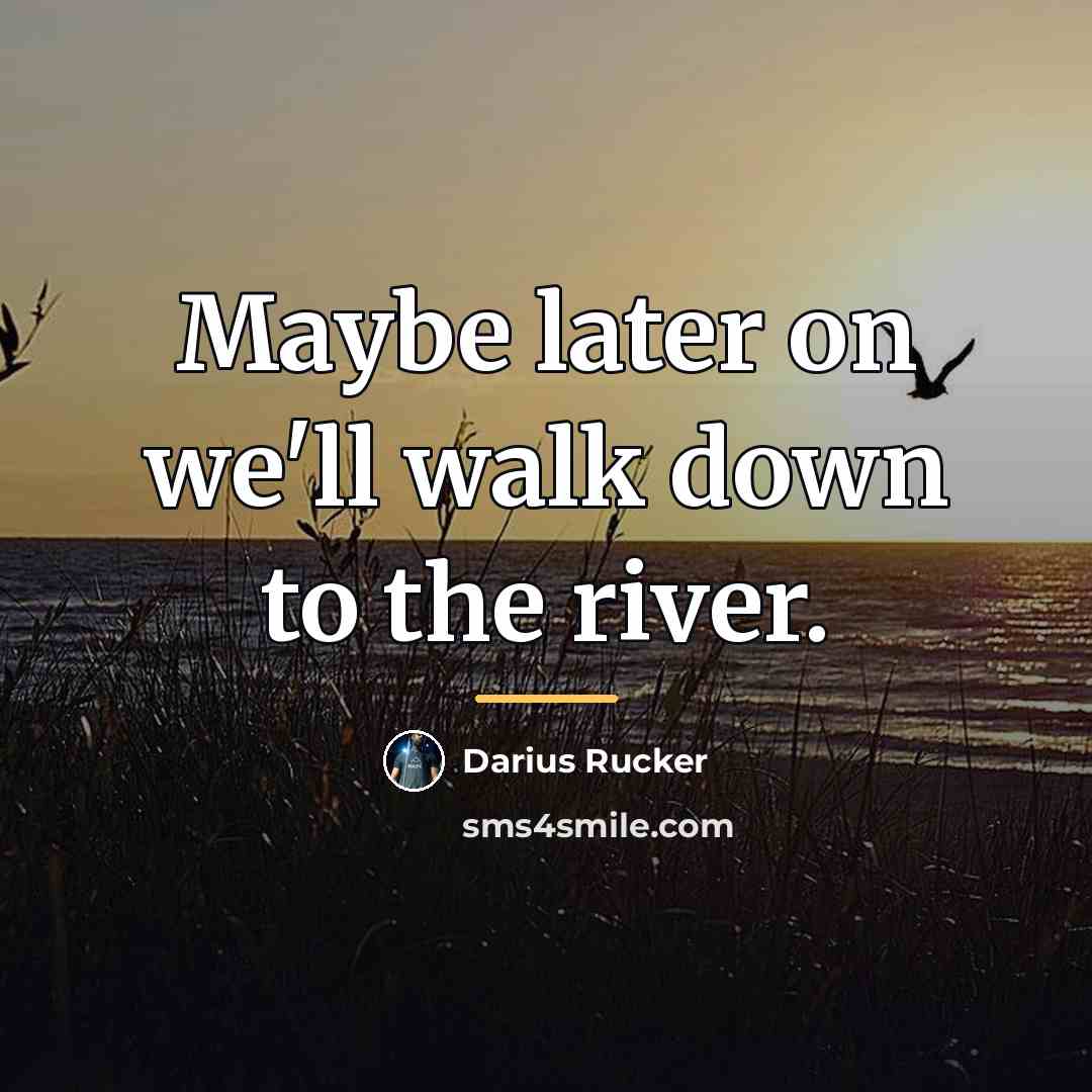 “Maybe later on we'll walk down to the river.…” quote by Darius Rucker