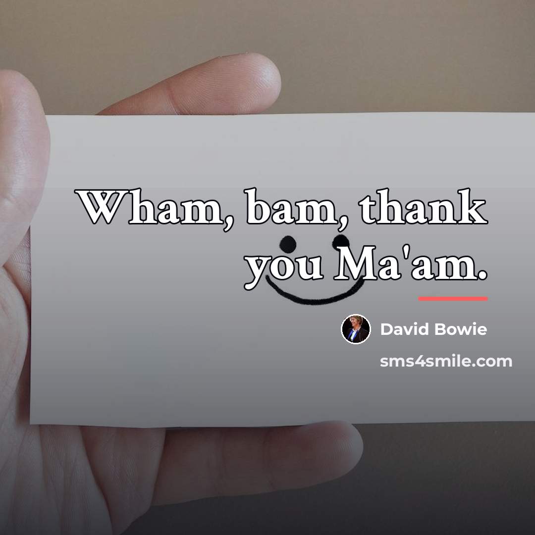 “Wham, bam, thank you Ma'am.…” quote by David Bowie