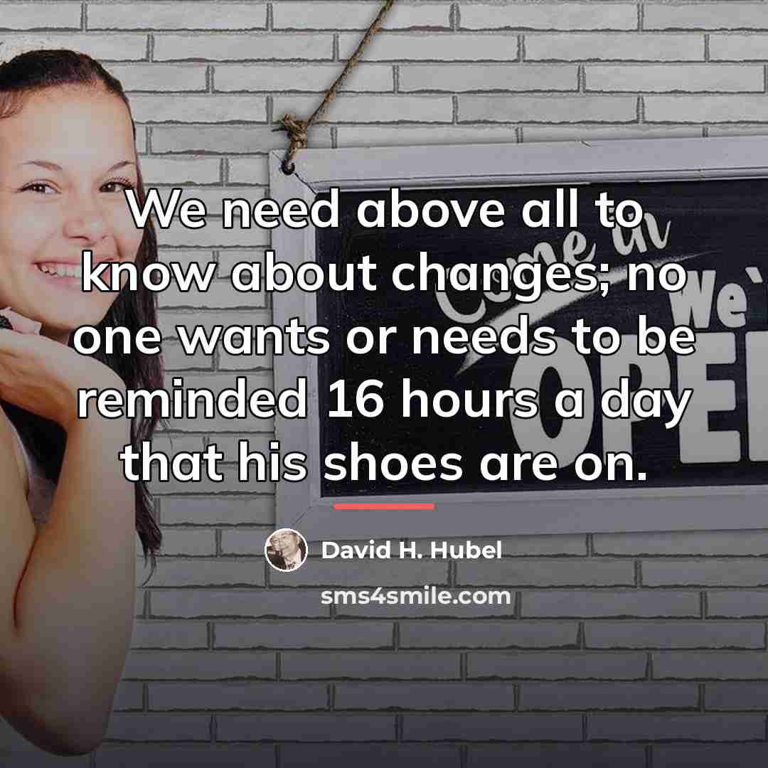 “We need above all to know about changes; no one…” quote by David H. Hubel