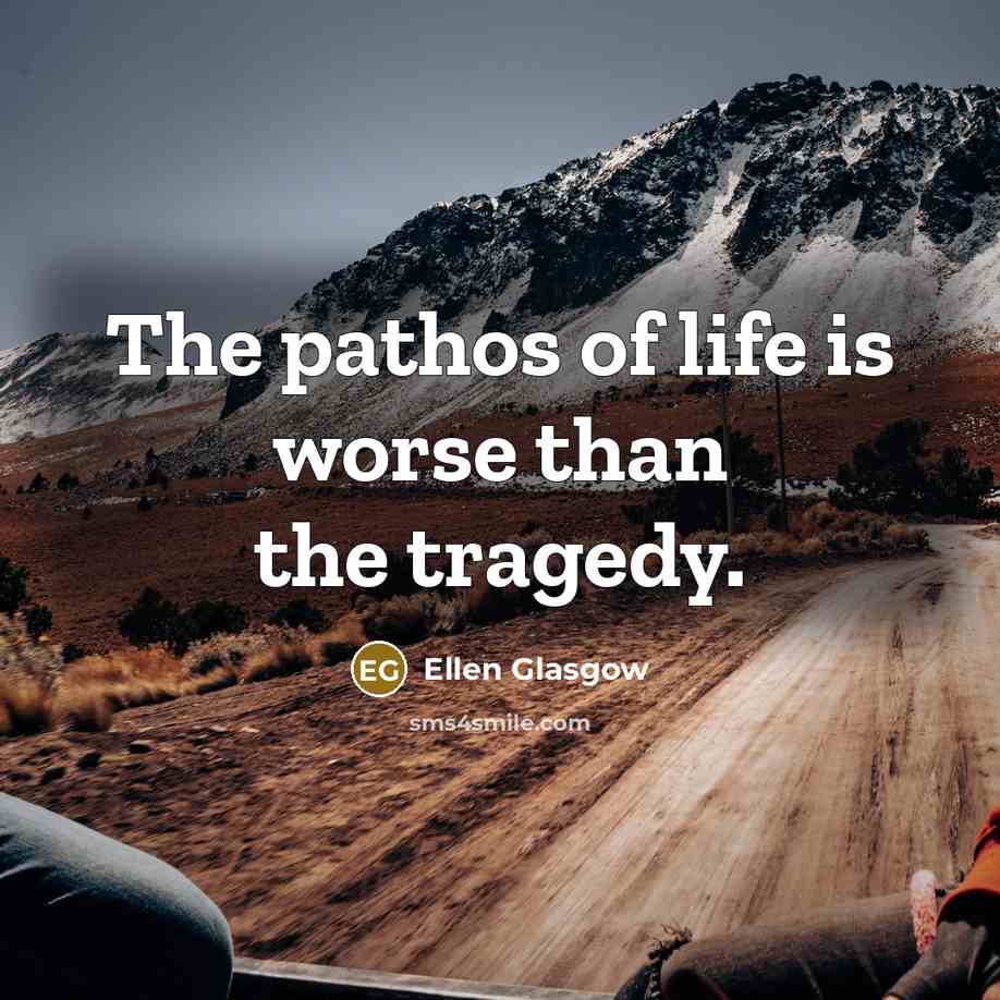 “The pathos of life is worse than the tragedy.…” quote by Ellen Glasgow