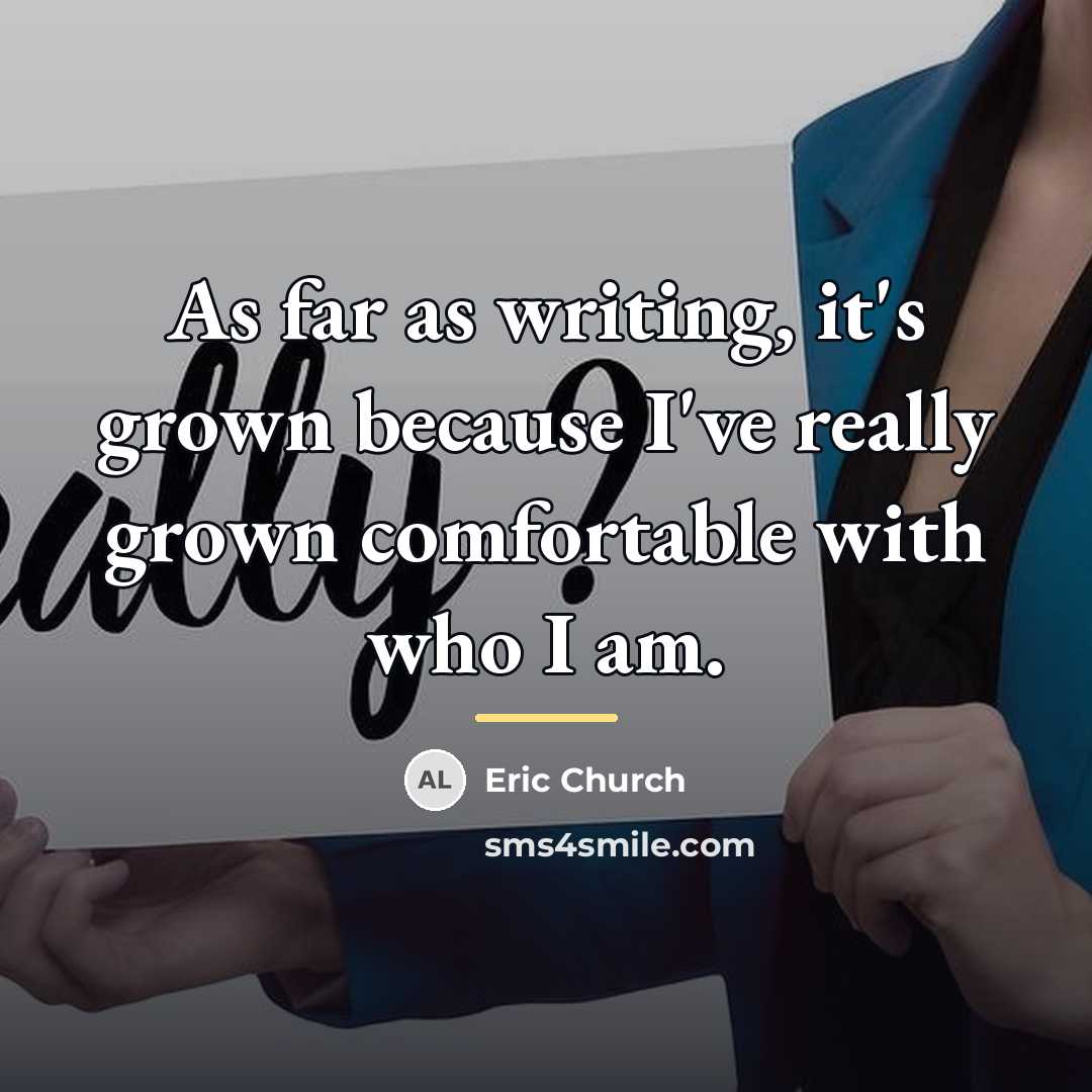 “As far as writing, it's grown because I've really grown…” quote by Eric Church