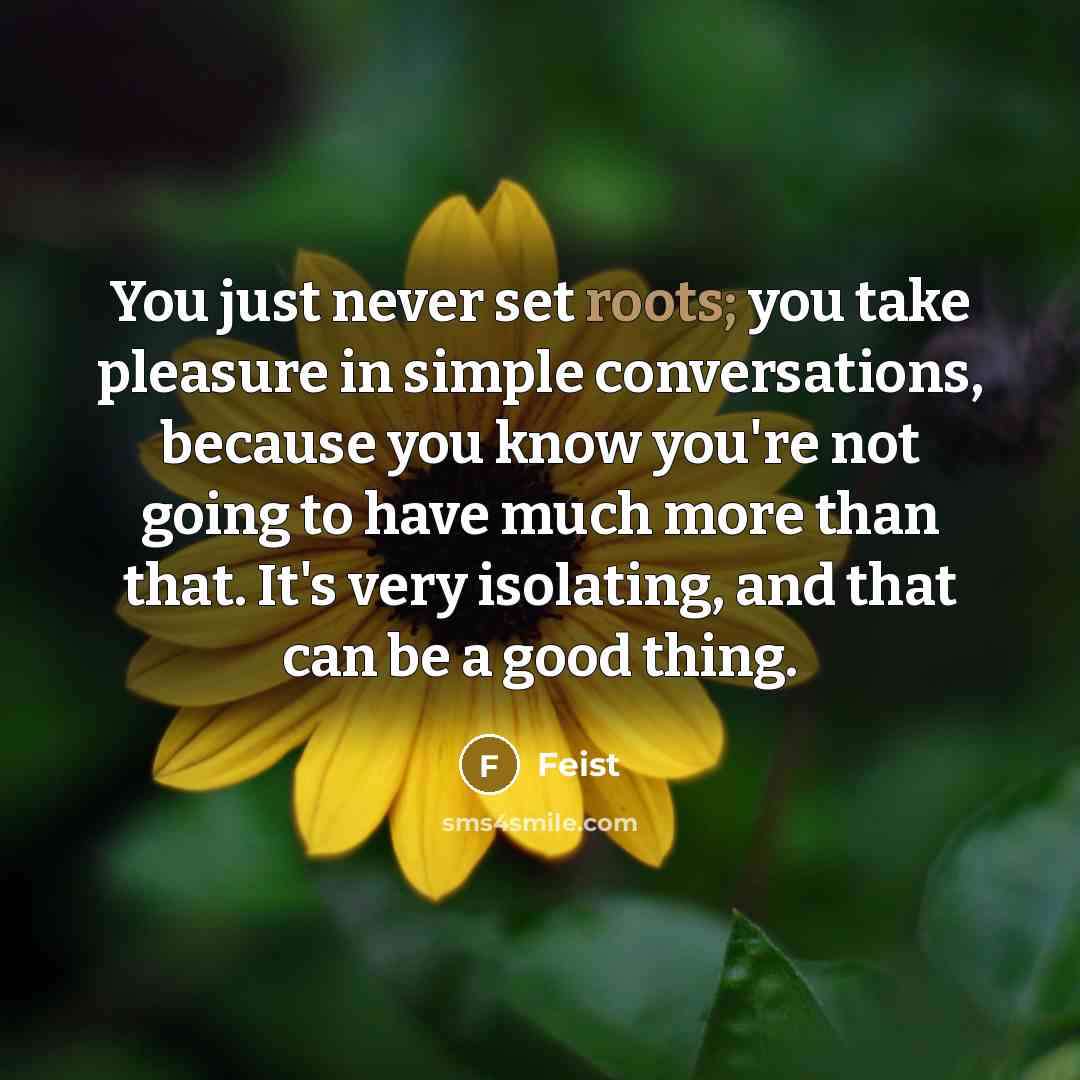 “You just never set roots; you take pleasure in simple…” quote by Feist