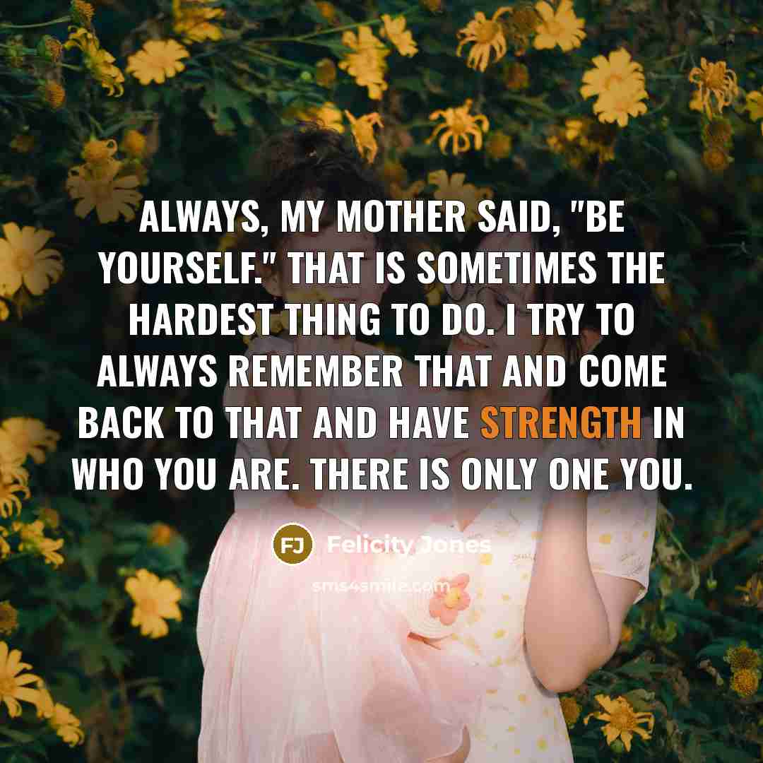 “Always, my mother said, "Be yourself." That is sometimes the…” quote by Felicity Jones