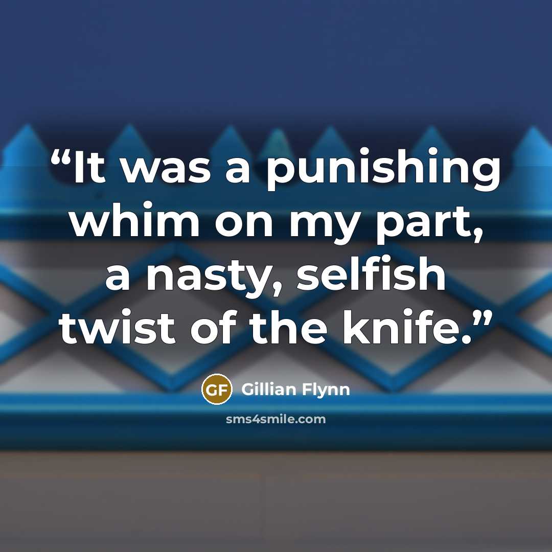 “It was a punishing whim on my part, a nasty, selfish twist of the knife.” quote by Gillian Flynn