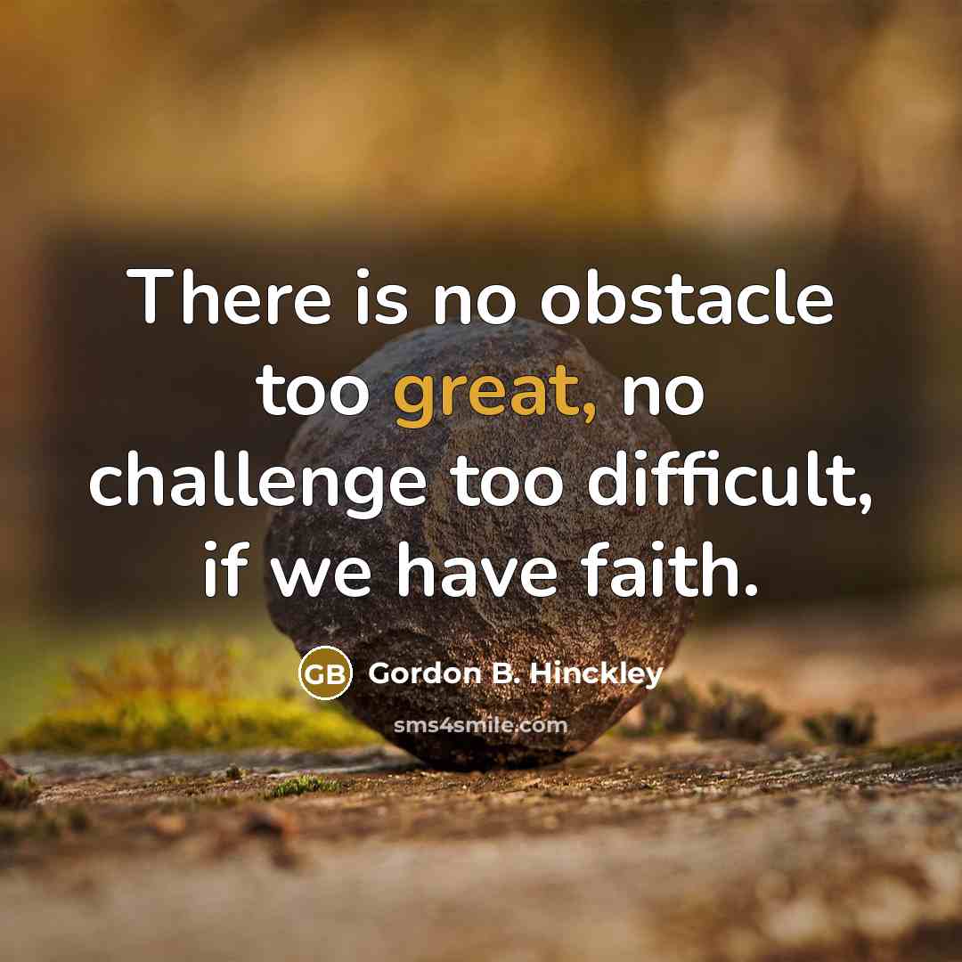 “There is no obstacle too great, no challenge too difficult,…” quote by Gordon B. Hinckley