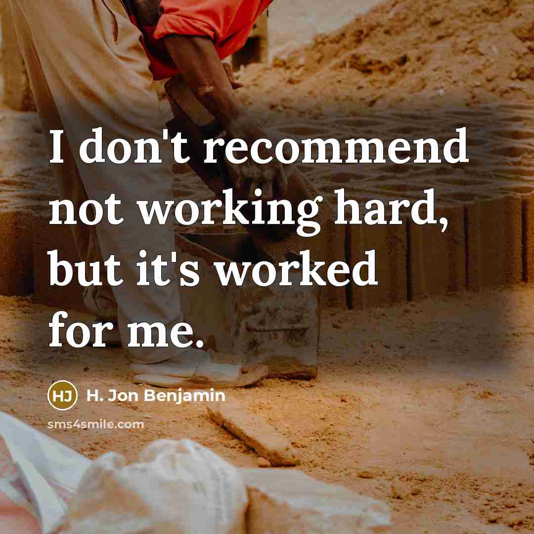 “I don't recommend not working hard, but it's worked for…” quote by H. Jon Benjamin