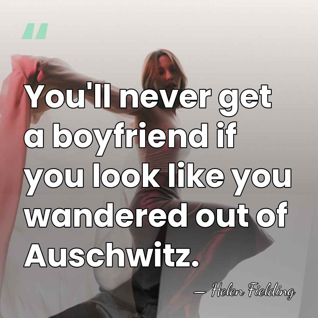 You'll never get a boyfriend if you look like you wandered out&hellip; - Helen Fielding