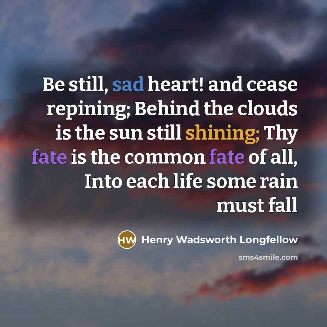 “Be still, sad heart! and cease repining; Behind the clouds…” quote by Henry Wadsworth Longfellow
