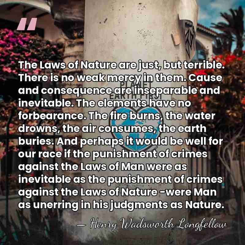 The Laws of Nature are just, but terrible. There is no weak&hellip; - Henry Wadsworth Longfellow