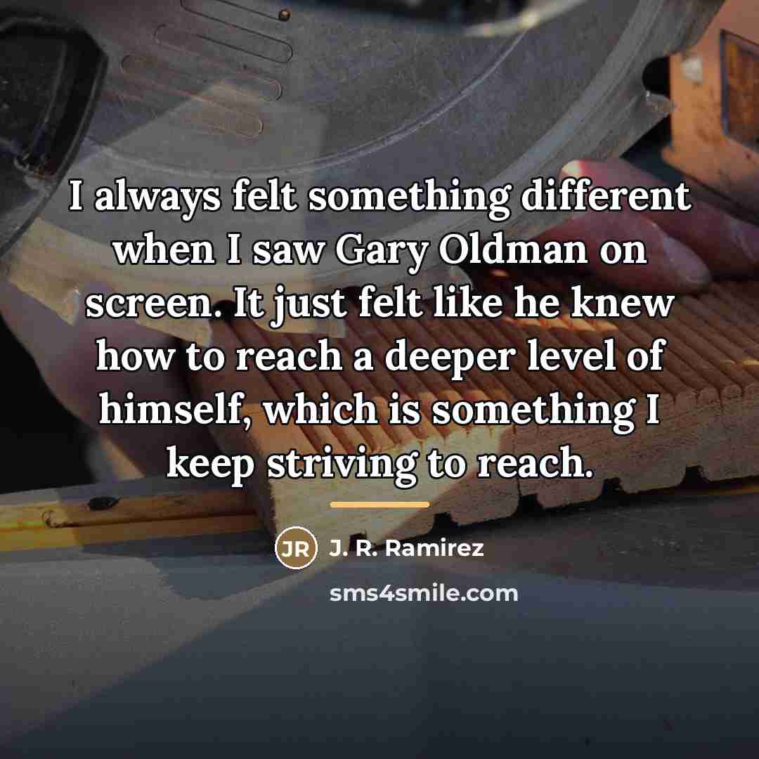 “I always felt something different when I saw Gary Oldman…” quote by J. R. Ramirez
