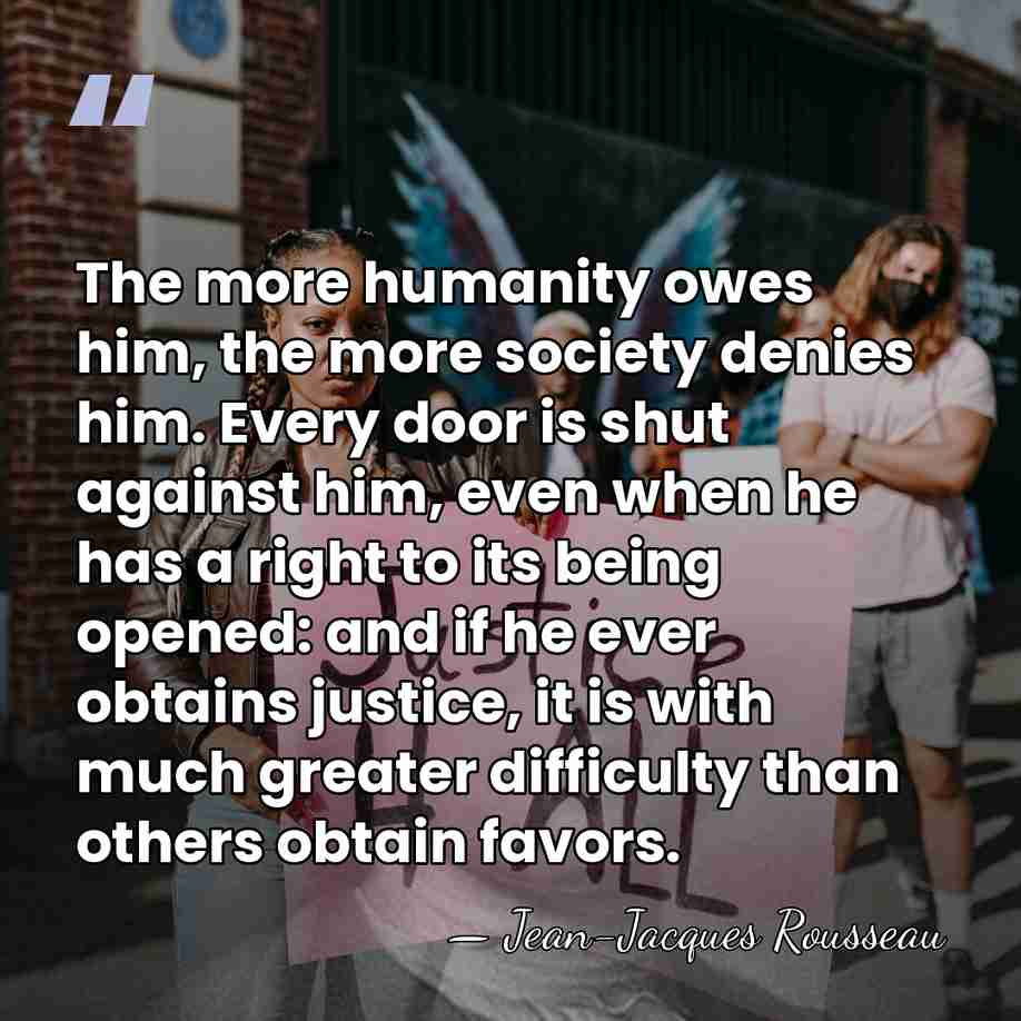 The more humanity owes him, the more society denies him. Every door&hellip; - Jean-Jacques Rousseau