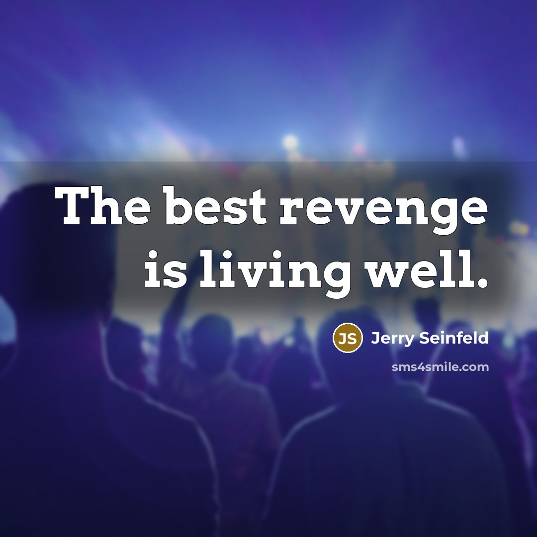 “The best revenge is living well.” quote by Jerry Seinfeld