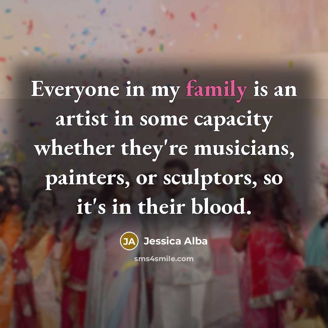 “Everyone in my family is an artist in some capacity…” quote by Jessica Alba