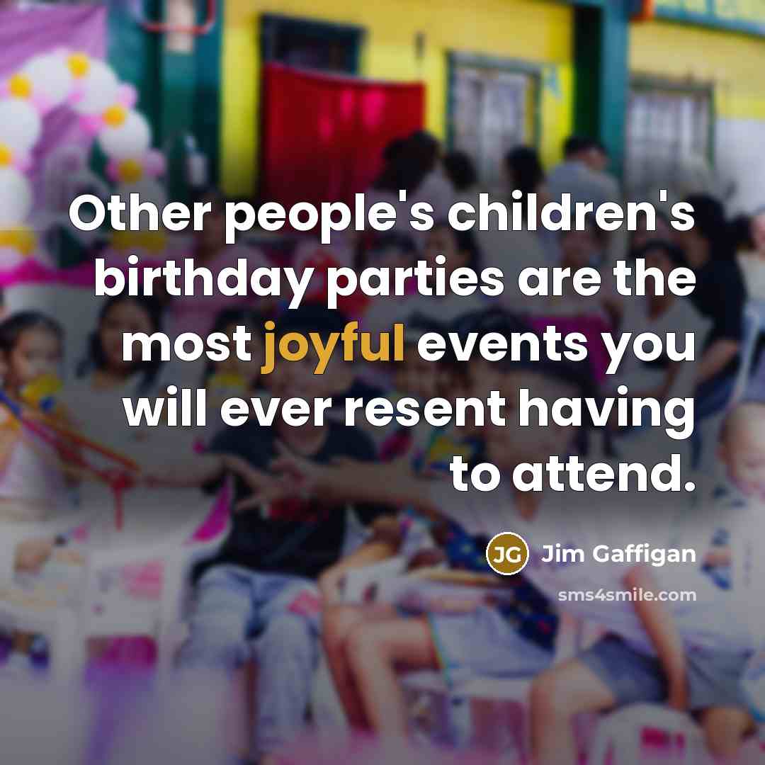 “Other people's children's birthday parties are the most joyful events…” quote by Jim Gaffigan