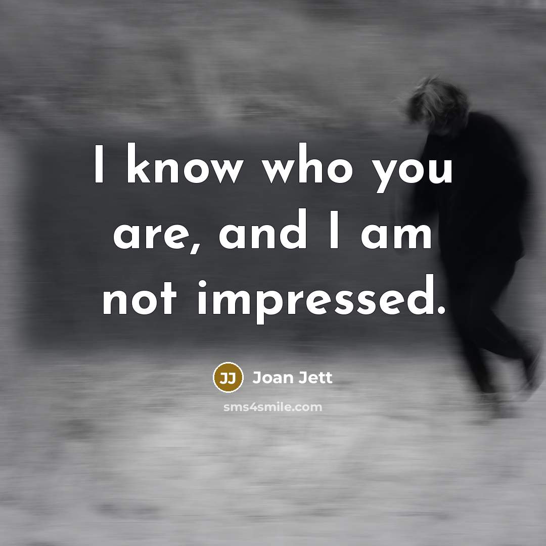 “I know who you are, and I am not impressed.…” quote by Joan Jett