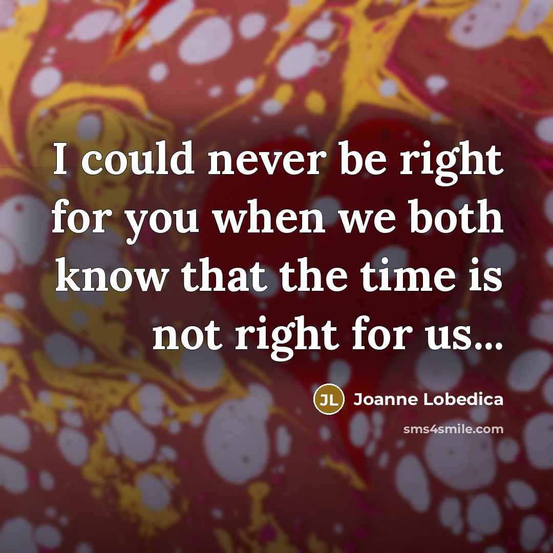 “I could never be right for you when we both…” quote by Joanne Lobedica