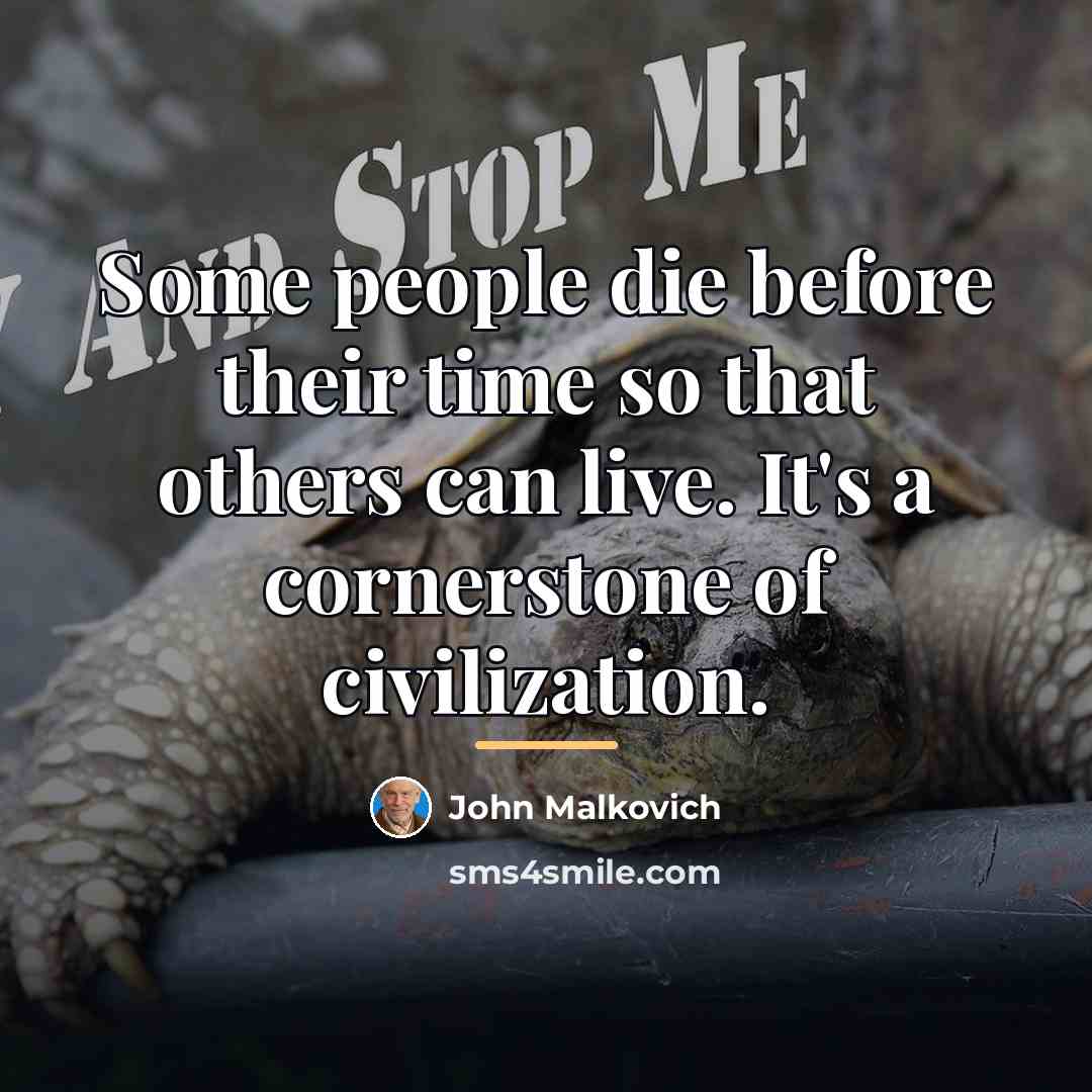 “Some people die before their time so that others can…” quote by John Malkovich