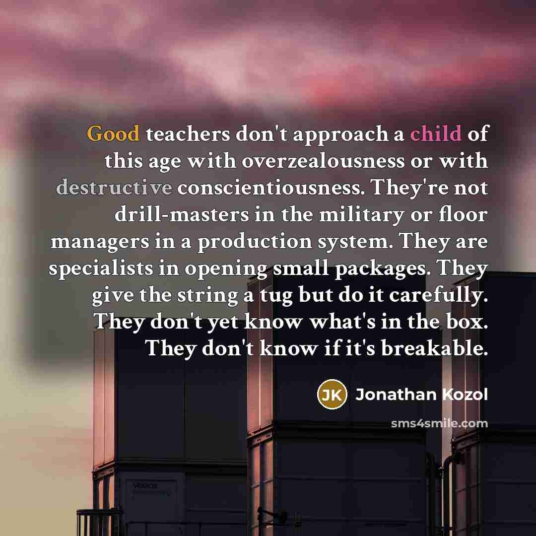 “Good teachers don't approach a child of this age with…” quote by Jonathan Kozol