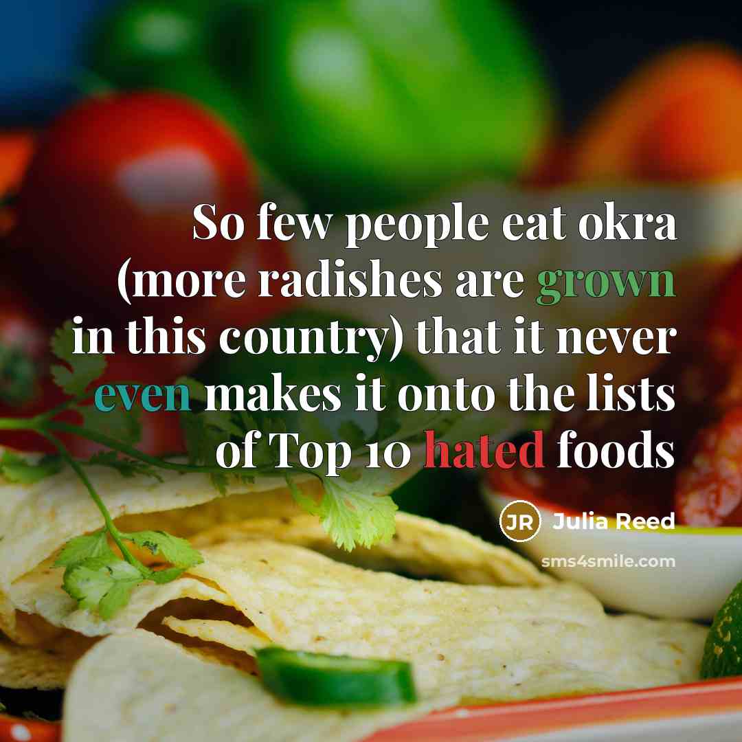 “So few people eat okra (more radishes are grown in this country) that it never even makes it onto the lists of Top 10 hated foods” quote by Julia Reed