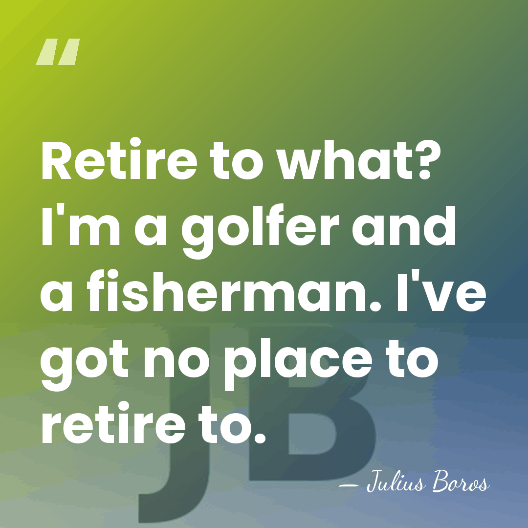 Retire to what? I'm a golfer and a fisherman. I've got no&hellip; - Julius Boros
