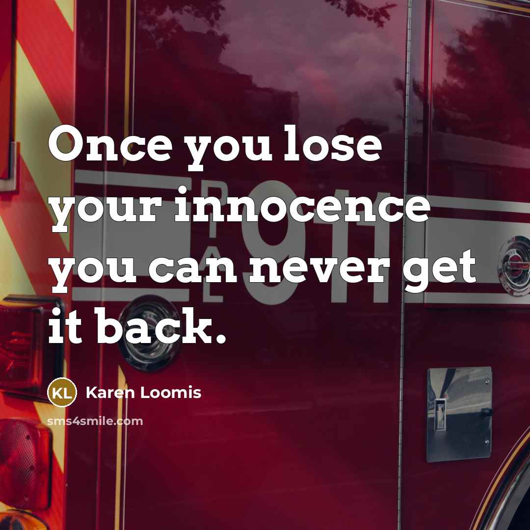 “Once you lose your innocence you can never get it…” quote by Karen Loomis