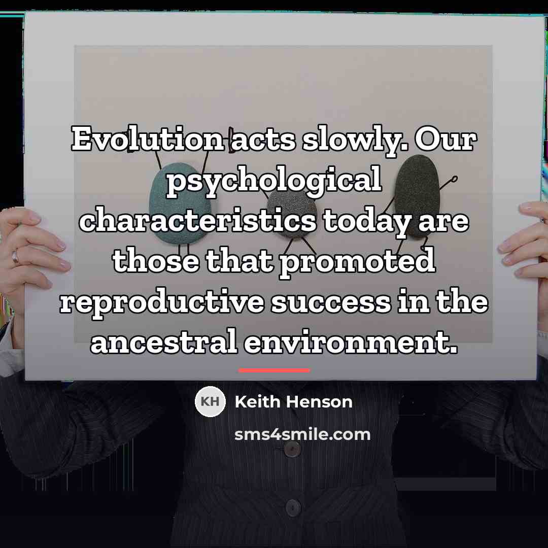 “Evolution acts slowly. Our psychological characteristics today are those that…” quote by Keith Henson