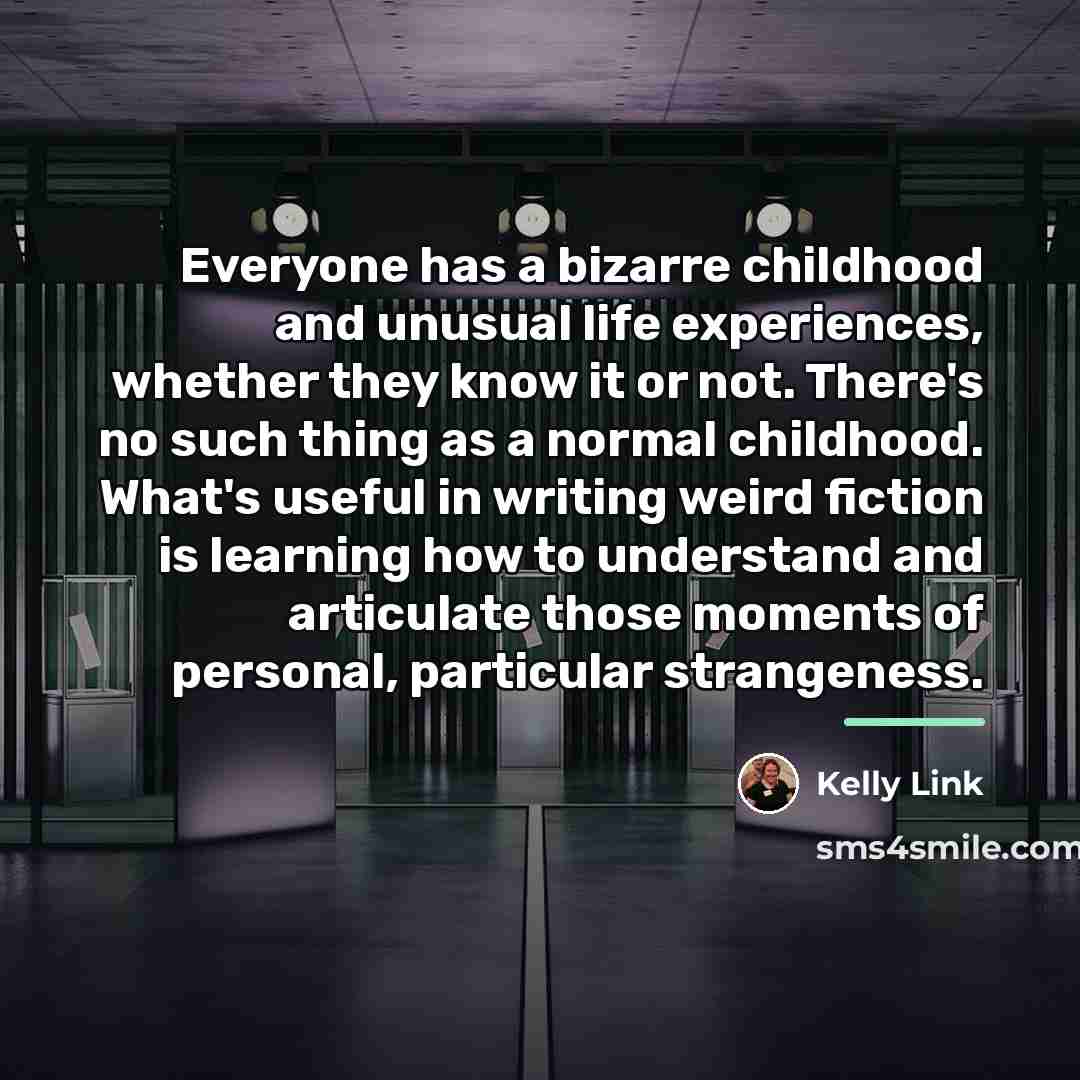“Everyone has a bizarre childhood and unusual life experiences, whether…” quote by Kelly Link