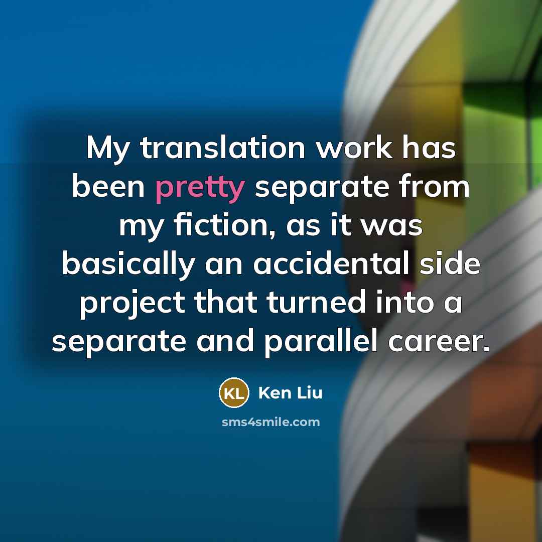 “My translation work has been pretty separate from my fiction,…” quote by Ken Liu