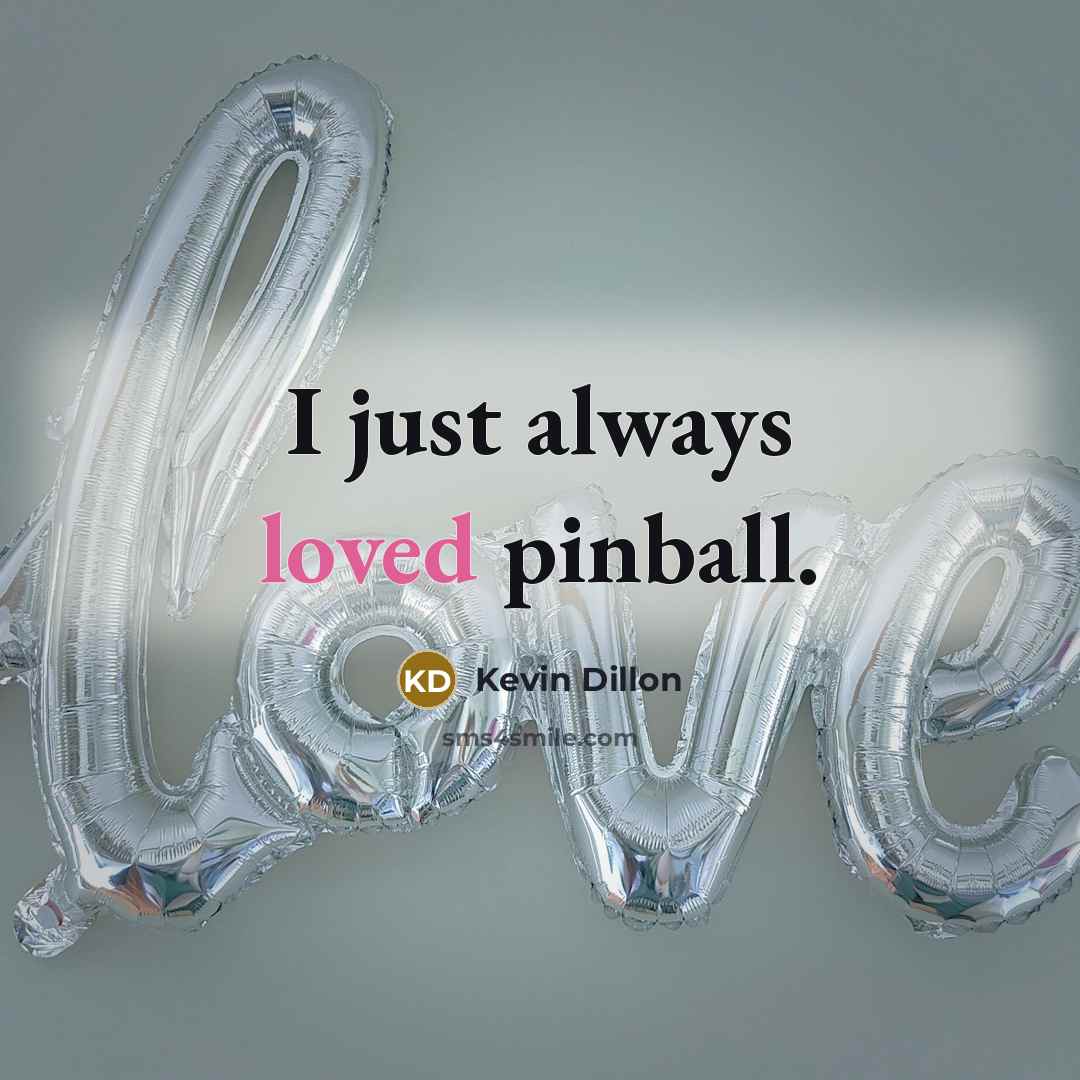 “I just always loved pinball.…” quote by Kevin Dillon
