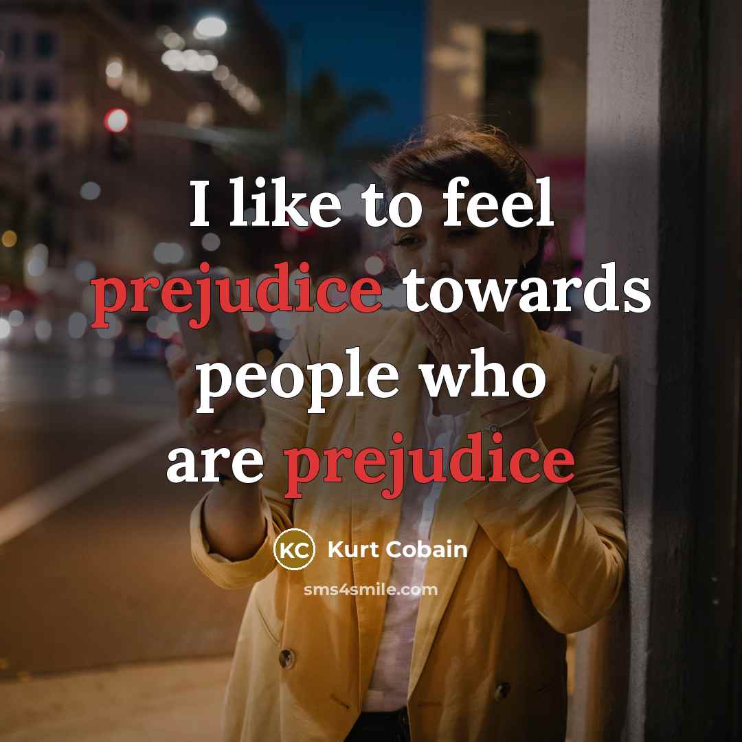 “I like to feel prejudice towards people who are prejudice…” quote by Kurt Cobain