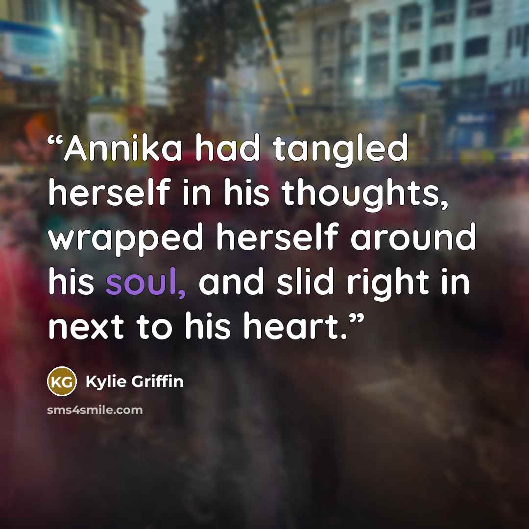 “Annika had tangled herself in his thoughts, wrapped herself around his soul, and slid right in next to his heart.” quote by Kylie Griffin