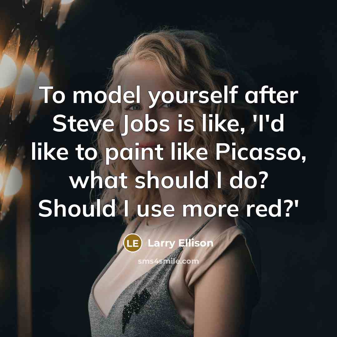 “To model yourself after Steve Jobs is like, 'I'd like to paint like Picasso, what should I do? Should I use more red?'” quote by Larry Ellison