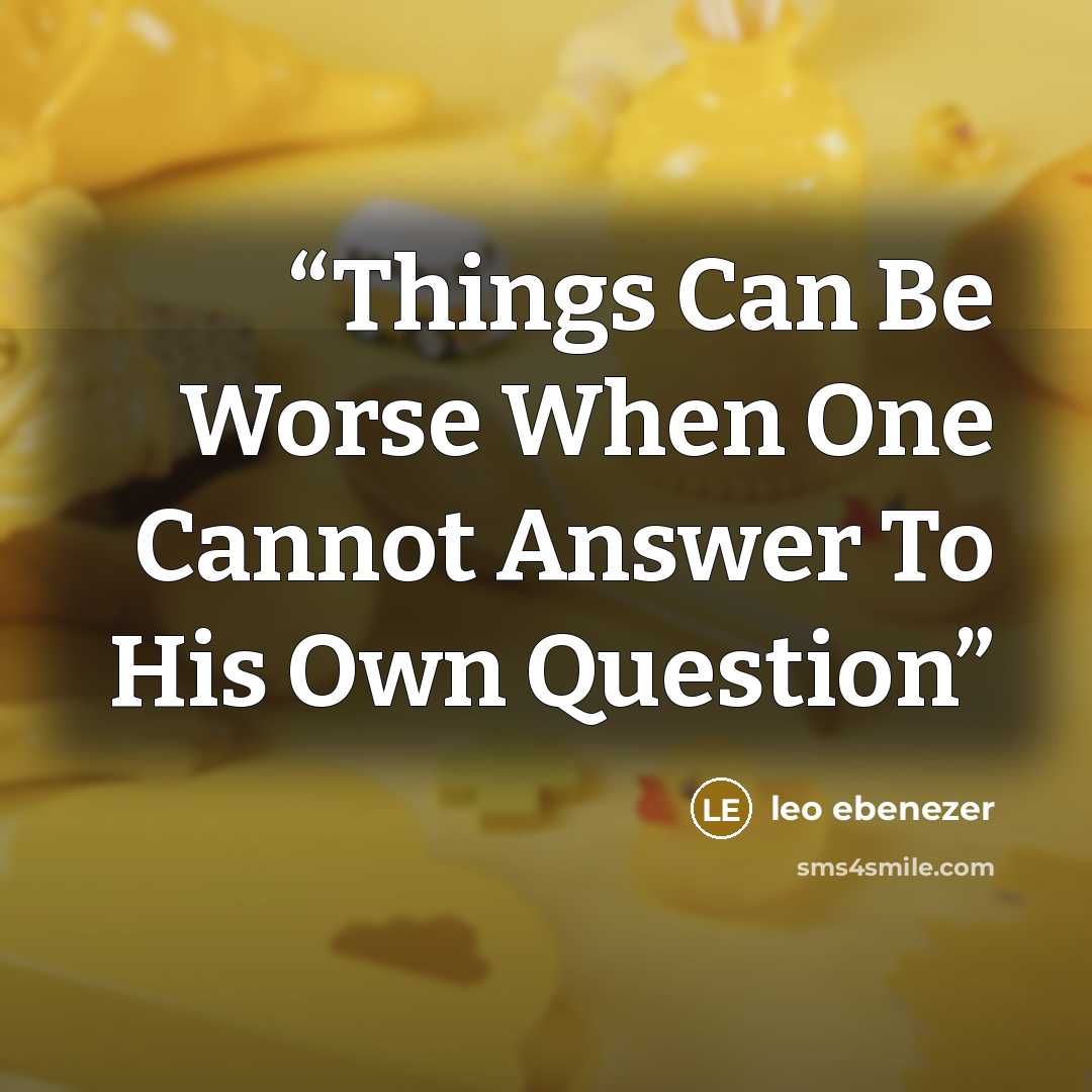 “Things Can Be Worse When One Cannot Answer To His Own Question” quote by leo ebenezer